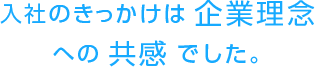 入社のきっかけは企業理念への共感でした。